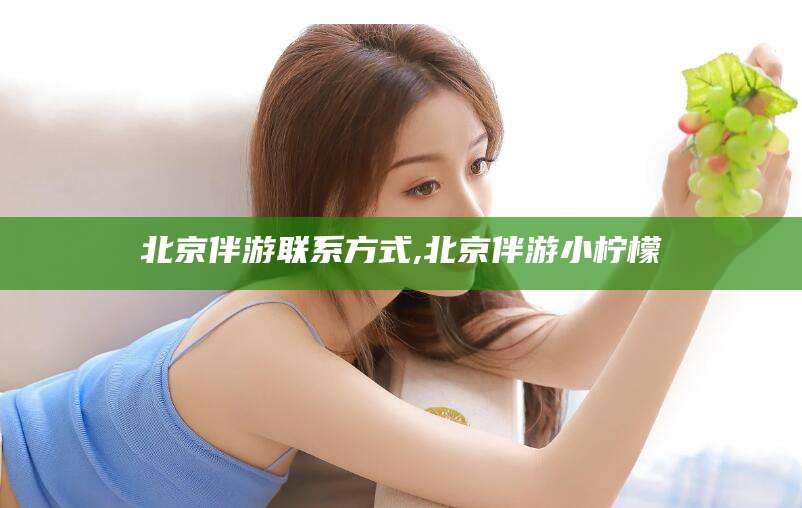 宣城北京伴游联系方式,北京伴游小柠檬