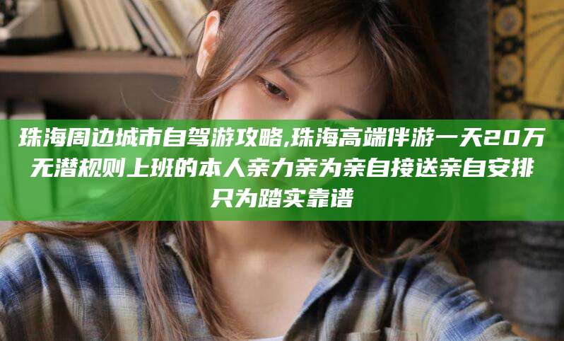宣城珠海周边城市自驾游攻略,珠海高端伴游一天20万无潜规则上班的本人亲力亲为亲自接送亲自安排只为踏实靠谱