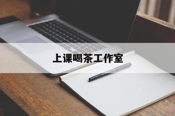 宣城上课喝茶app最新资讯(谁能告诉我哪里有宣城上课喝茶工作室?)
